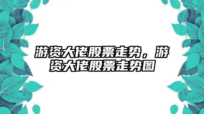 游資大佬股票走勢，游資大佬股票走勢圖