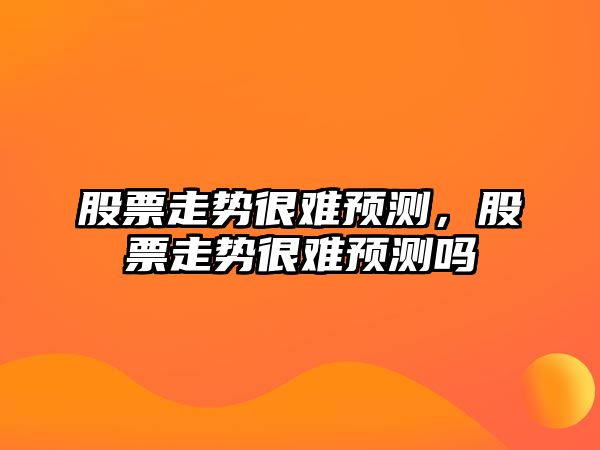 股票走勢很難預測，股票走勢很難預測嗎