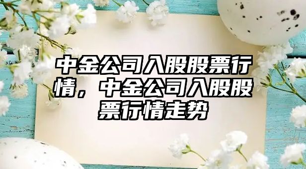 中金公司入股股票行情，中金公司入股股票行情走勢