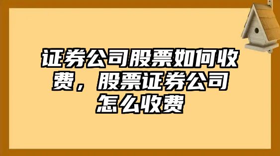 證券公司股票如何收費，股票證券公司怎么收費