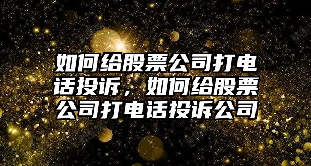 如何給股票公司打電話(huà)投訴，如何給股票公司打電話(huà)投訴公司