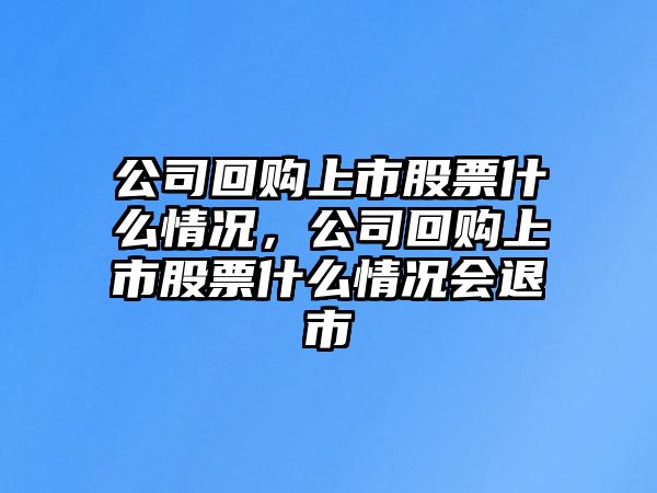 公司回購上市股票什么情況，公司回購上市股票什么情況會(huì )退市