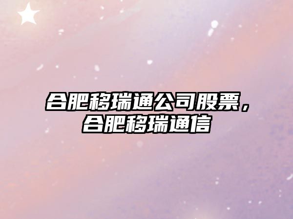 合肥移瑞通公司股票，合肥移瑞通信