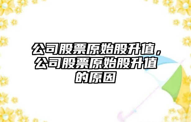 公司股票原始股升值，公司股票原始股升值的原因