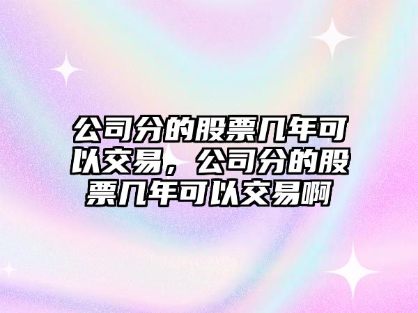 公司分的股票幾年可以交易，公司分的股票幾年可以交易啊