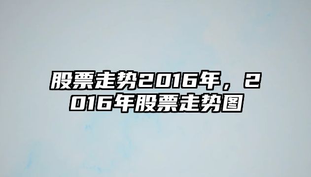 股票走勢2016年，2016年股票走勢圖