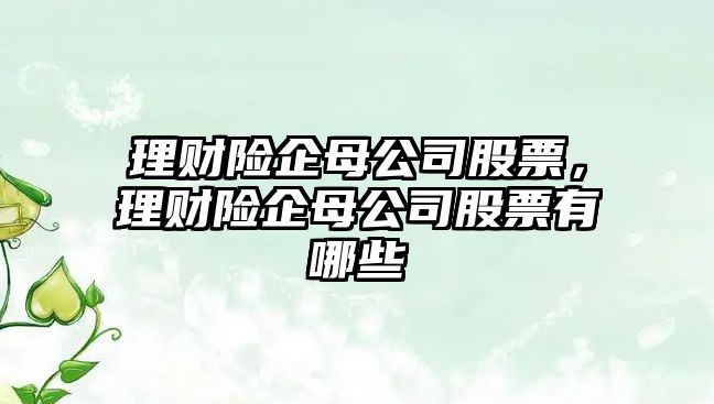 理財險企母公司股票，理財險企母公司股票有哪些