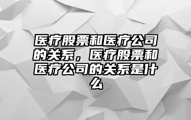 醫療股票和醫療公司的關(guān)系，醫療股票和醫療公司的關(guān)系是什么