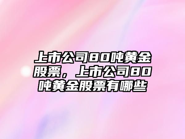 上市公司80噸黃金股票，上市公司80噸黃金股票有哪些