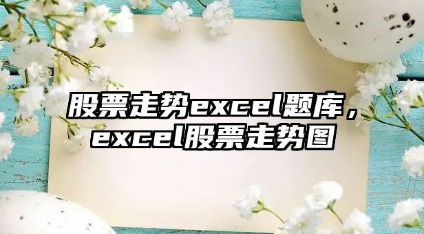 股票走勢excel題庫，excel股票走勢圖