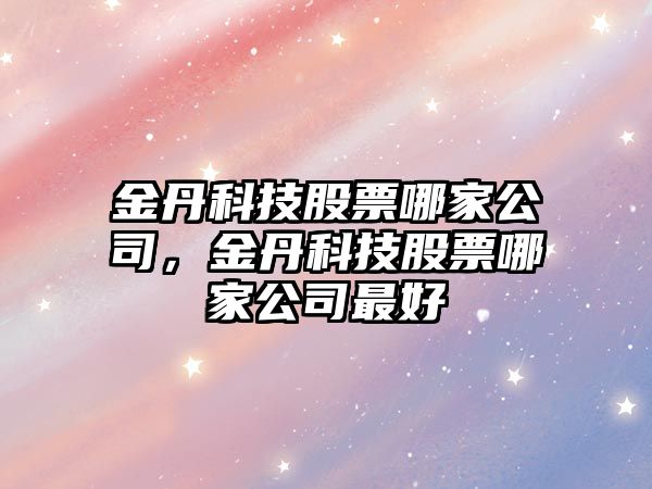 金丹科技股票哪家公司，金丹科技股票哪家公司最好