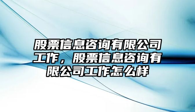 股票信息咨詢(xún)有限公司工作，股票信息咨詢(xún)有限公司工作怎么樣