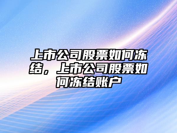 上市公司股票如何凍結，上市公司股票如何凍結賬戶(hù)