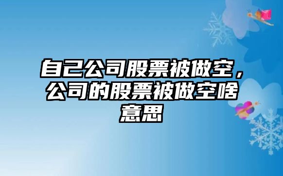 自己公司股票被做空，公司的股票被做空啥意思