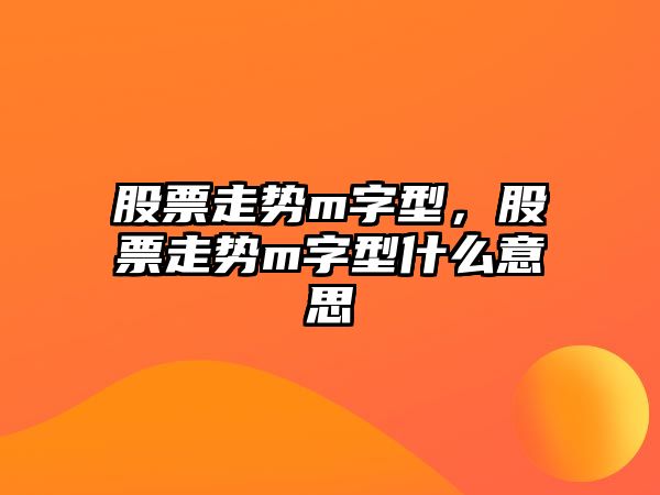 股票走勢m字型，股票走勢m字型什么意思