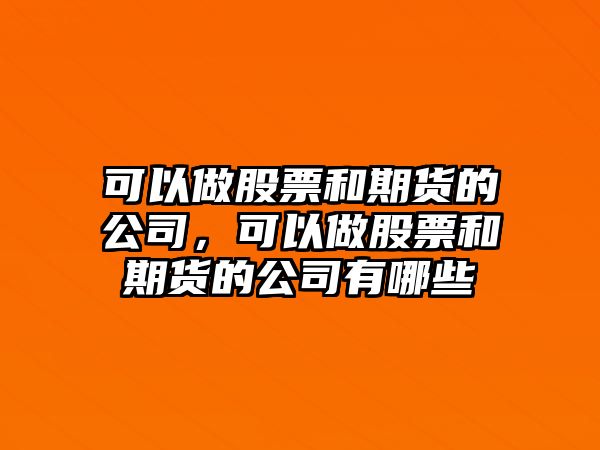 可以做股票和期貨的公司，可以做股票和期貨的公司有哪些