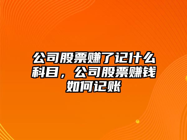 公司股票賺了記什么科目，公司股票賺錢(qián)如何記賬