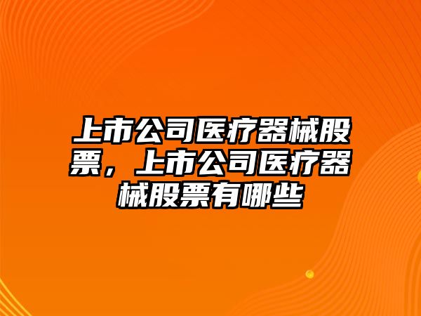 上市公司醫療器械股票，上市公司醫療器械股票有哪些