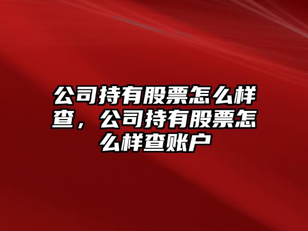 公司持有股票怎么樣查，公司持有股票怎么樣查賬戶(hù)