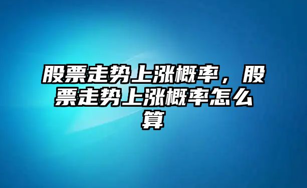 股票走勢上漲概率，股票走勢上漲概率怎么算