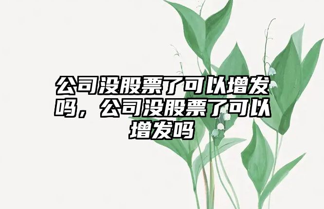 公司沒(méi)股票了可以增發(fā)嗎，公司沒(méi)股票了可以增發(fā)嗎