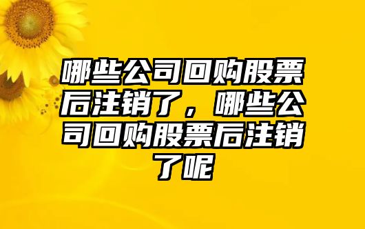 哪些公司回購股票后注銷(xiāo)了，哪些公司回購股票后注銷(xiāo)了呢