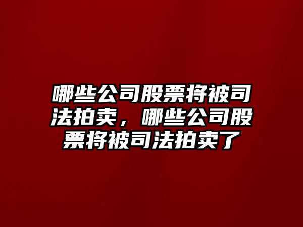 哪些公司股票將被司法拍賣(mài)，哪些公司股票將被司法拍賣(mài)了