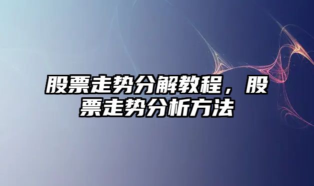 股票走勢分解教程，股票走勢分析方法