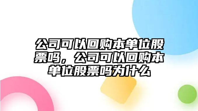 公司可以回購本單位股票嗎，公司可以回購本單位股票嗎為什么