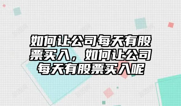 如何讓公司每天有股票買(mǎi)入，如何讓公司每天有股票買(mǎi)入呢