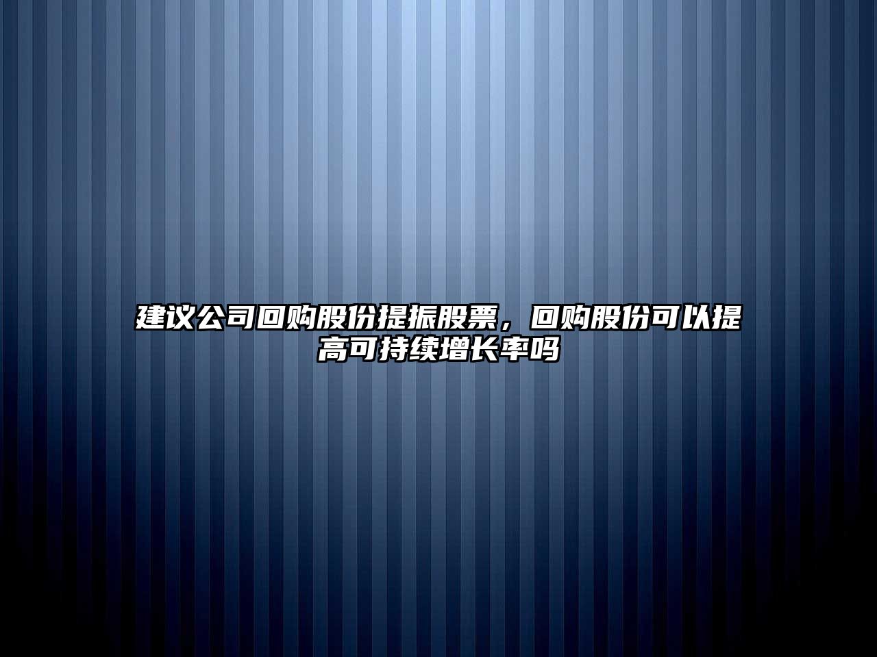 建議公司回購股份提振股票，回購股份可以提高可持續增長(cháng)率嗎