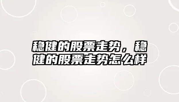 穩健的股票走勢，穩健的股票走勢怎么樣