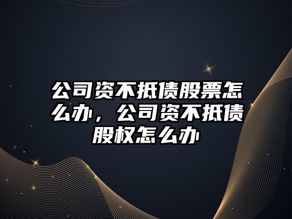 公司資不抵債股票怎么辦，公司資不抵債股權怎么辦