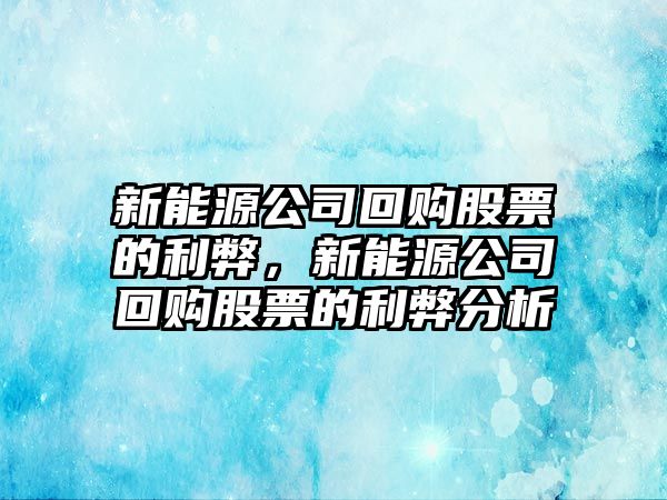 新能源公司回購股票的利弊，新能源公司回購股票的利弊分析