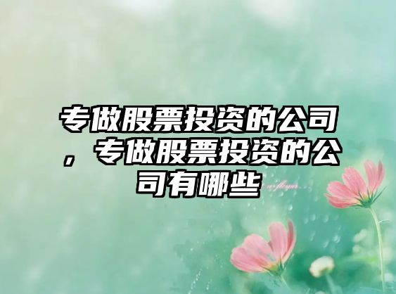 專(zhuān)做股票投資的公司，專(zhuān)做股票投資的公司有哪些