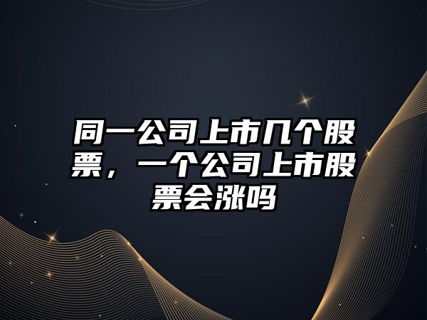 同一公司上市幾個(gè)股票，一個(gè)公司上市股票會(huì )漲嗎