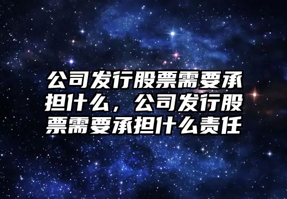 公司發(fā)行股票需要承擔什么，公司發(fā)行股票需要承擔什么責任