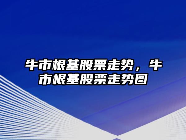 牛市根基股票走勢，牛市根基股票走勢圖