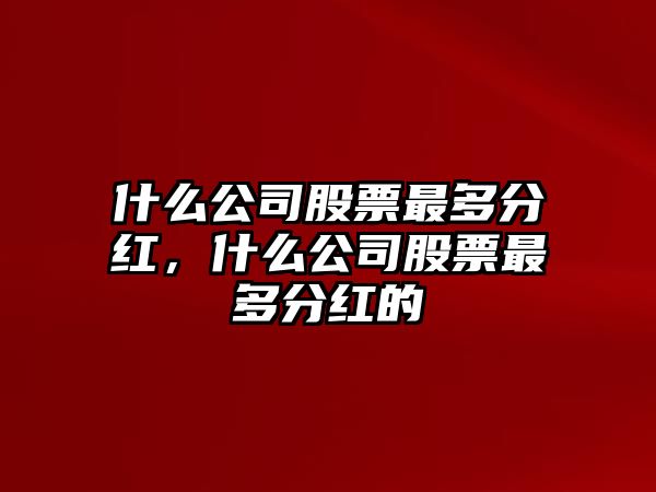 什么公司股票最多分紅，什么公司股票最多分紅的