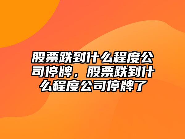 股票跌到什么程度公司停牌，股票跌到什么程度公司停牌了