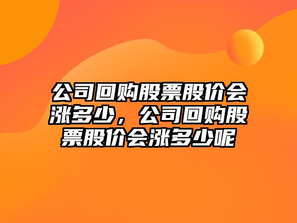 公司回購股票股價(jià)會(huì )漲多少，公司回購股票股價(jià)會(huì )漲多少呢