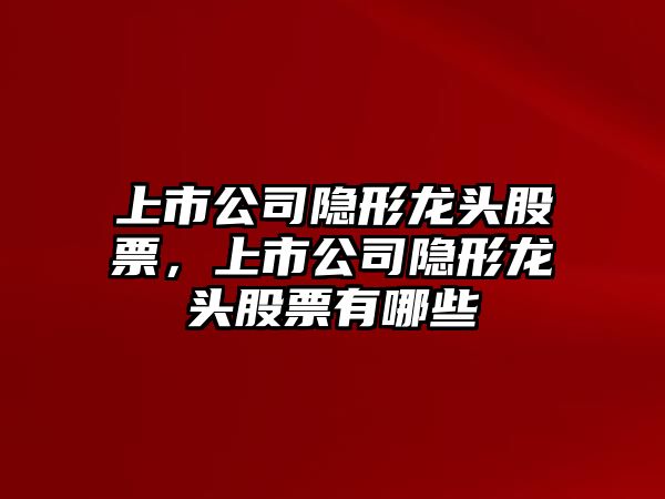 上市公司隱形龍頭股票，上市公司隱形龍頭股票有哪些