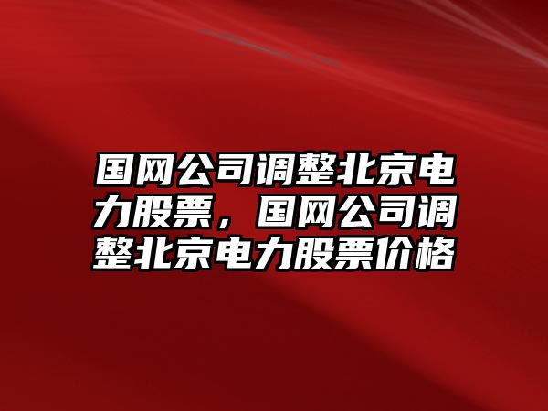 國網(wǎng)公司調整北京電力股票，國網(wǎng)公司調整北京電力股票價(jià)格