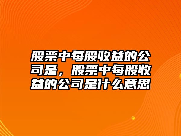 股票中每股收益的公司是，股票中每股收益的公司是什么意思