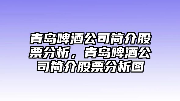 青島啤酒公司簡(jiǎn)介股票分析，青島啤酒公司簡(jiǎn)介股票分析圖