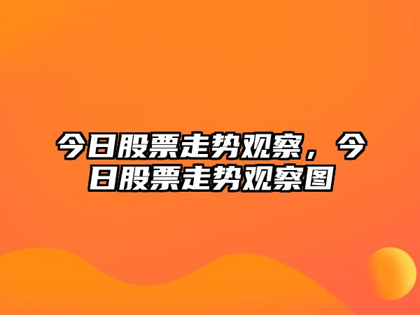 今日股票走勢觀(guān)察，今日股票走勢觀(guān)察圖