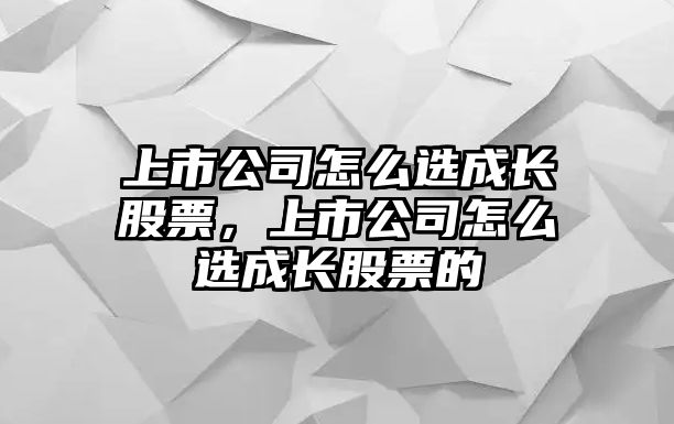 上市公司怎么選成長(cháng)股票，上市公司怎么選成長(cháng)股票的