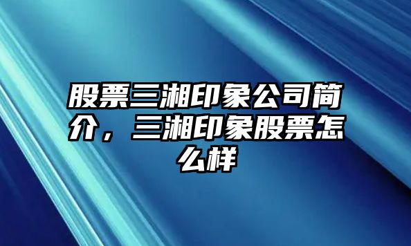 股票三湘印象公司簡(jiǎn)介，三湘印象股票怎么樣