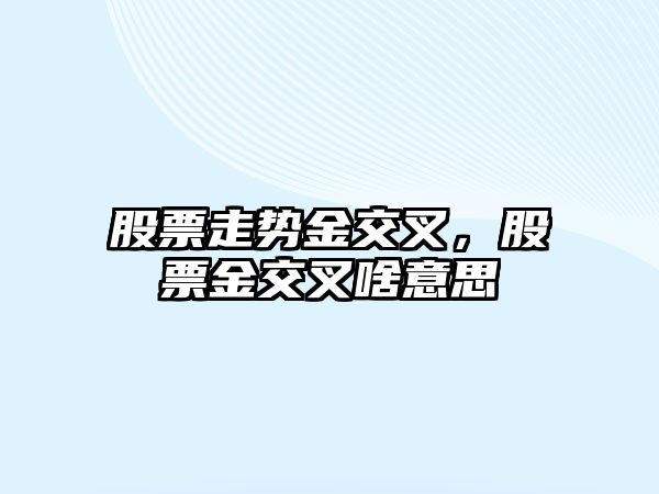 股票走勢金交叉，股票金交叉啥意思