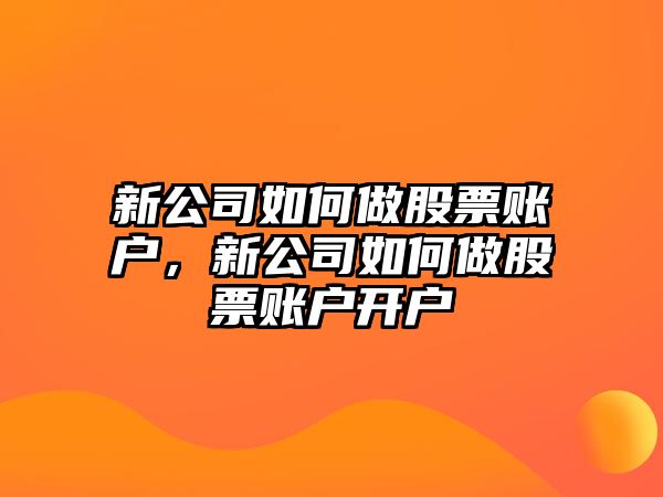 新公司如何做股票賬戶(hù)，新公司如何做股票賬戶(hù)開(kāi)戶(hù)